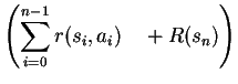 $\displaystyle \left ( \sum_{i=0}^{n-1} r(s_i,a_i)\quad +R(s_n)
\right )$