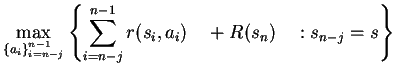 $\displaystyle \max_{\{a_i\}_{i=n-j}^{n-1}} \left\{ \sum_{i=n-j}^{n-1}
r(s_i,a_i) \quad +R(s_n)\quad :s_{n-j}=s \right\}$