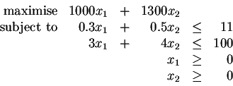 \begin{displaymath}\begin{array}{rrcrcr}
\mbox{maximise} & 1000x_1 & + & 1300x_2...
...
& & & x_1 & \ge & 0 \\
& & & x_2 & \ge & 0 \\
\end{array}\end{displaymath}